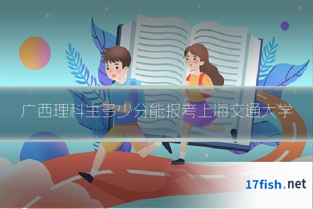 广西理科生多少分能报考上海交通大学