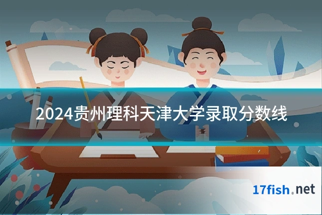 2024贵州理科天津大学录取分数线