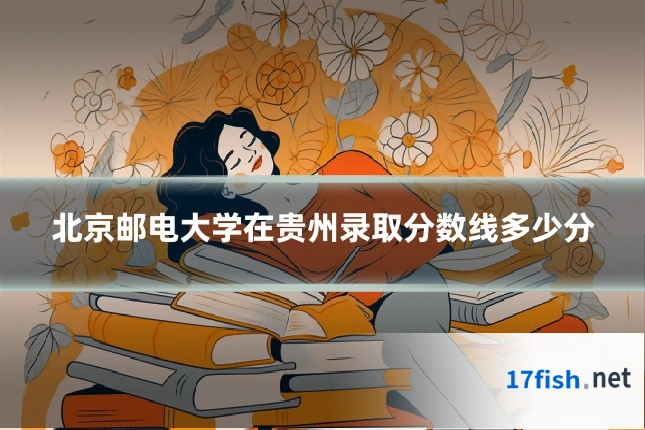 北京邮电大学在贵州录取分数线多少分