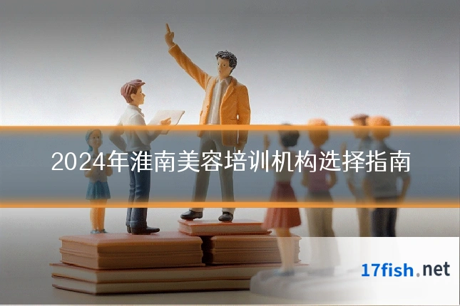 2024年淮南美容培训机构选择指南