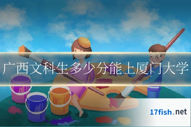 广西文科生多少分能上厦门大学