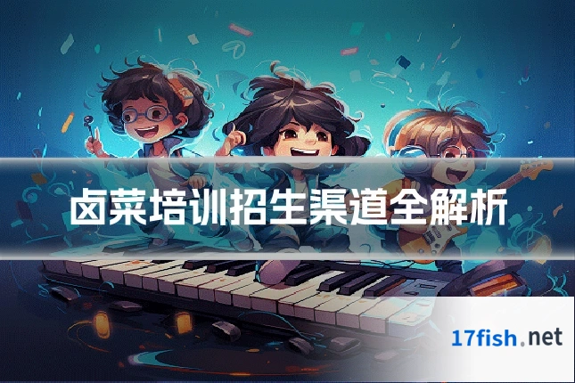 卤菜培训招生渠道全解析