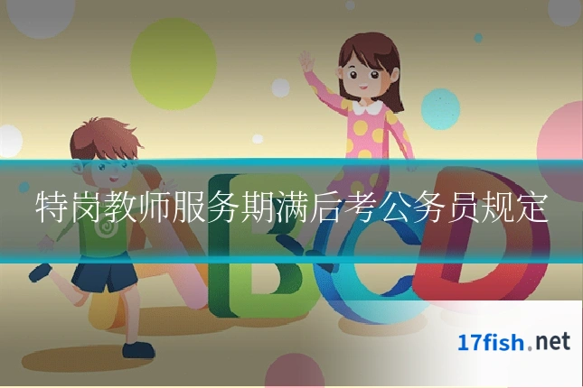 特岗教师服务期满后考公务员规定