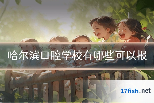 哈尔滨口腔学校有哪些可以报