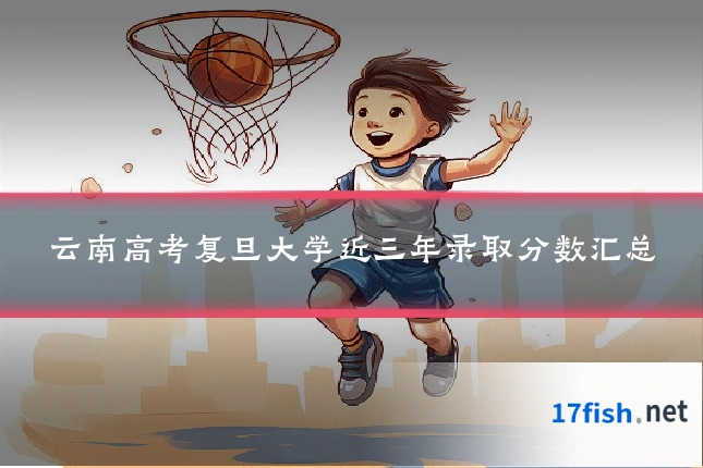 云南高考复旦大学近三年录取分数汇总