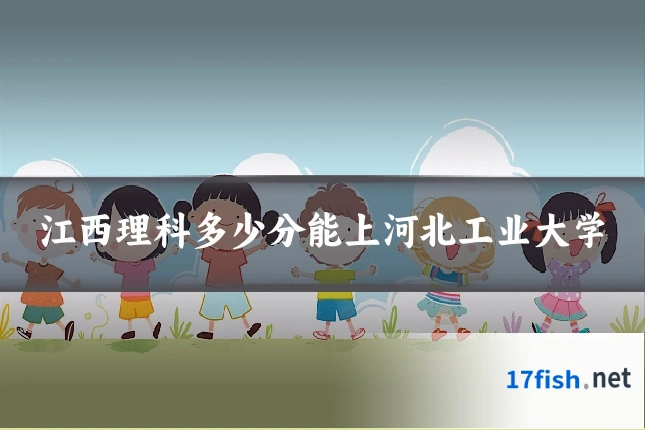 江西理科多少分能上河北工业大学