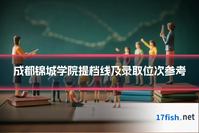 成都锦城学院提档线及录取位次参考