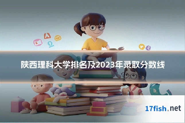 陕西理科大学排名及2023年录取分数线
