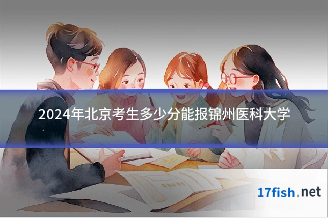 2024年北京考生多少分能报锦州医科大学