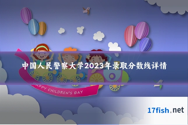 中国人民警察大学2023年录取分数线详情