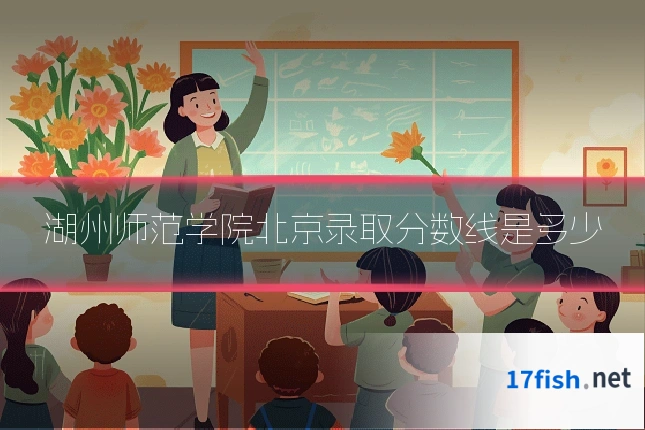 湖州师范学院北京录取分数线是多少