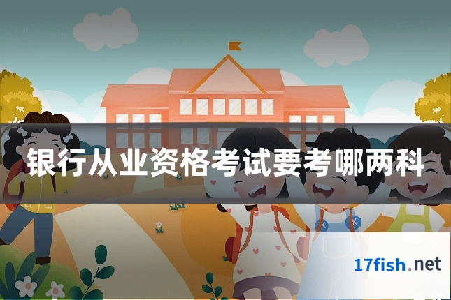 银行从业资格考试要考哪两科