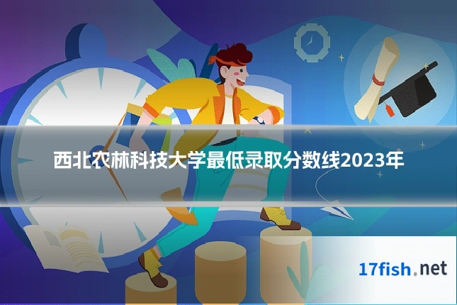 西北农林科技大学最低录取分数线2023年