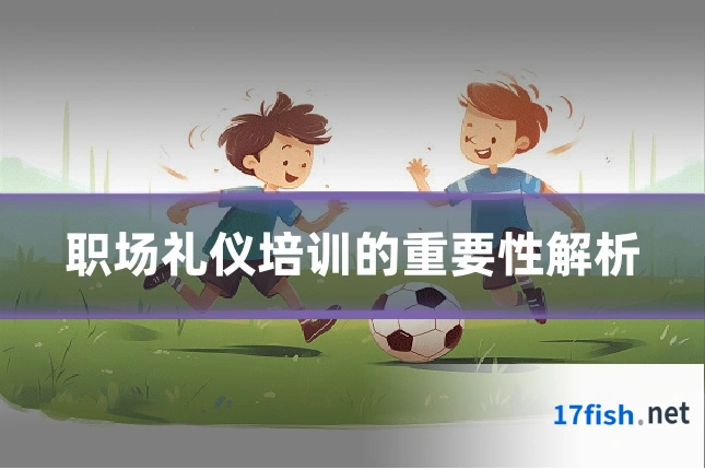 职场礼仪培训的重要性解析