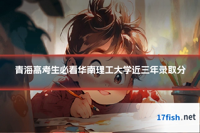青海高考生必看华南理工大学近三年录取分