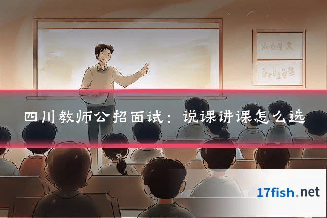 四川教师公招面试：说课讲课怎么选