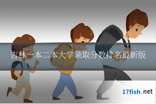 吉林一本二本大学录取分数排名最新版