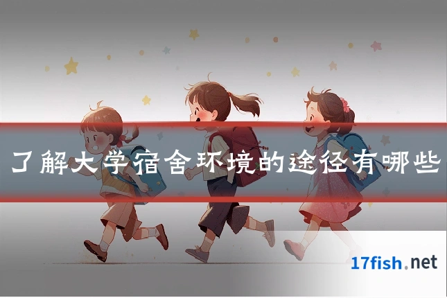 了解大学宿舍环境的途径有哪些
