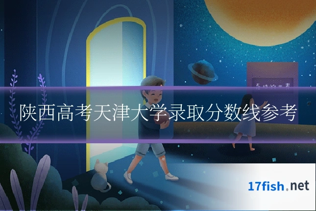 陕西高考天津大学录取分数线参考