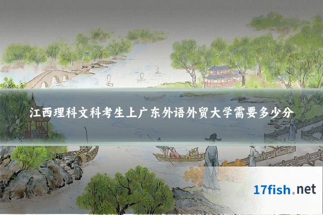 江西理科文科考生上广东外语外贸大学需要多少分