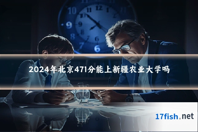 2024年北京471分能上新疆农业大学吗