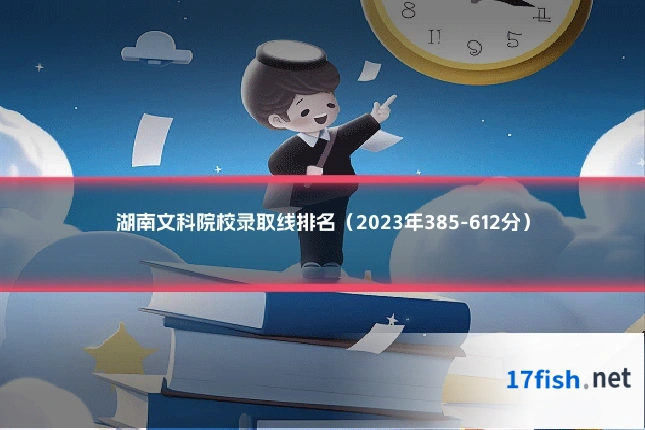 湖南文科院校录取线排名（2023年385-612分）