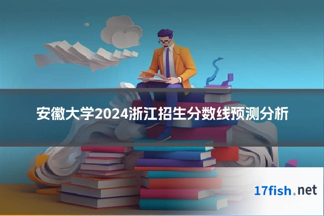 安徽大学2024浙江招生分数线预测分析