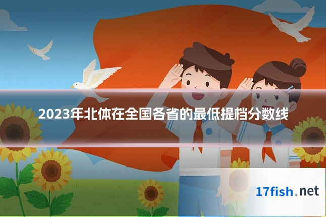 2023年北体在全国各省的最低提档分数线