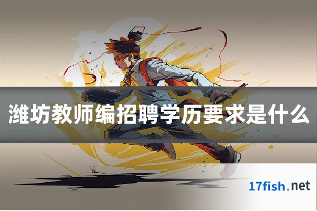 潍坊教师编招聘学历要求是什么