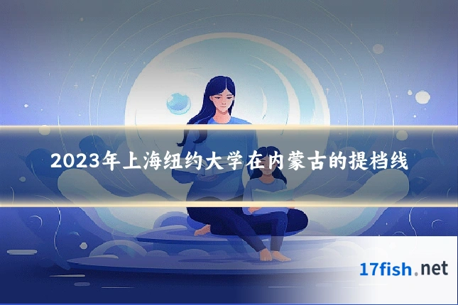 2023年上海纽约大学在内蒙古的提档线