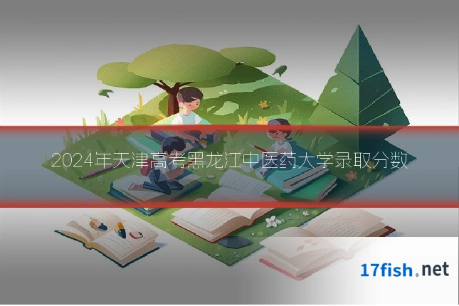 2024年天津高考黑龙江中医药大学录取分数