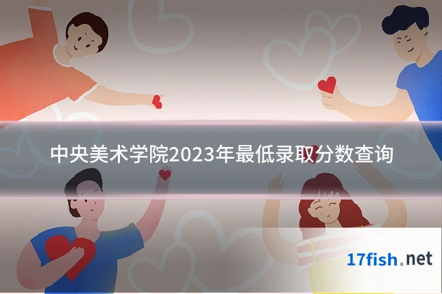 中央美术学院2023年最低录取分数查询