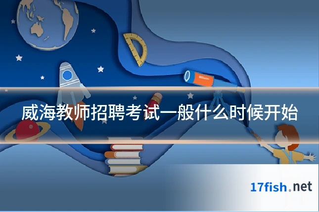 威海教师招聘考试一般什么时候开始