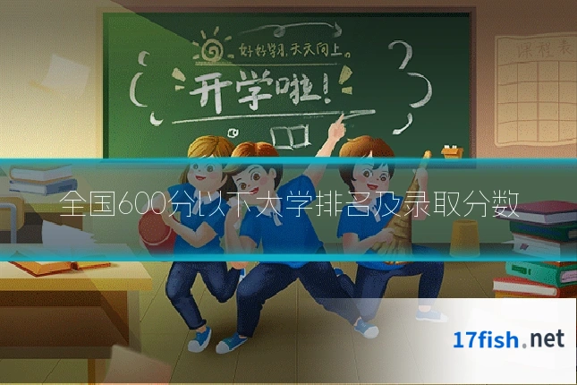 全国600分以下大学排名及录取分数