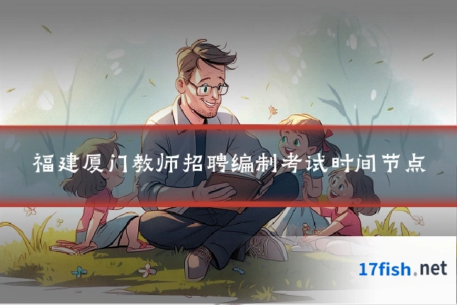 福建厦门教师招聘编制考试时间节点