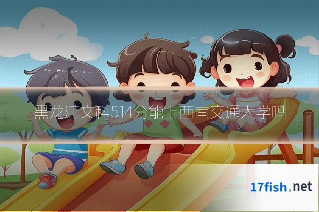 黑龙江文科514分能上西南交通大学吗
