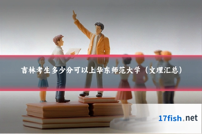 吉林考生多少分可以上华东师范大学(文理汇总)