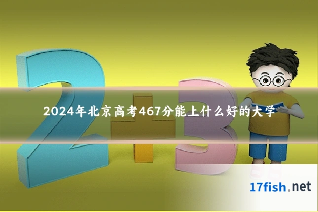 2024年北京高考467分能上什么好的大学