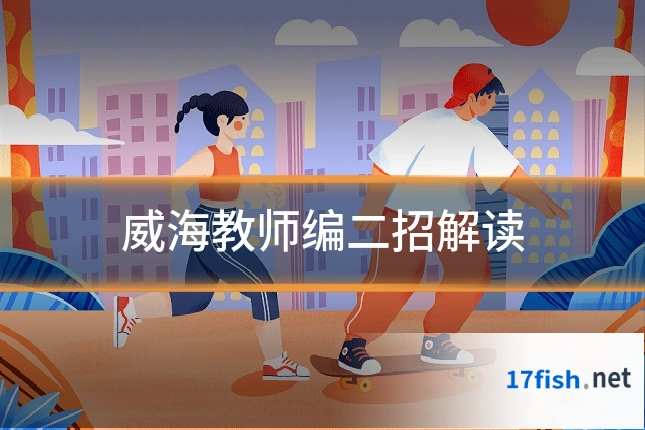 威海教师编二招解读