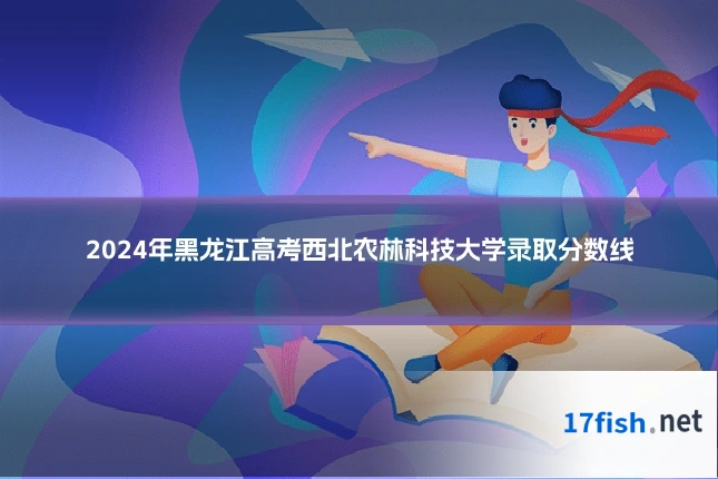 2024年黑龙江高考西北农林科技大学录取分数线
