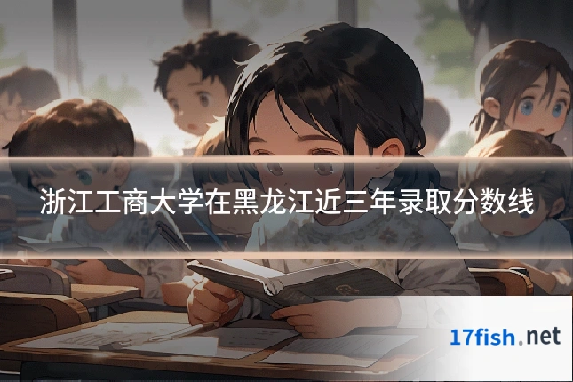 浙江工商大学在黑龙江近三年录取分数线