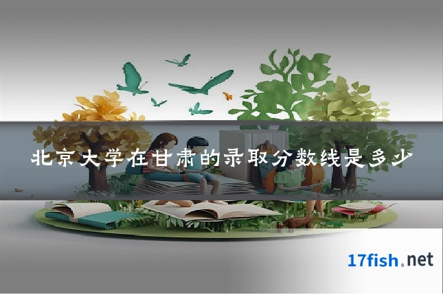 北京大学在甘肃的录取分数线是多少