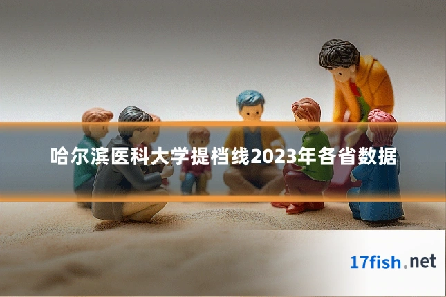 哈尔滨医科大学提档线2023年各省数据