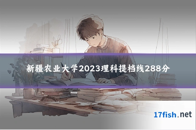 新疆农业大学2023理科提档线288分
