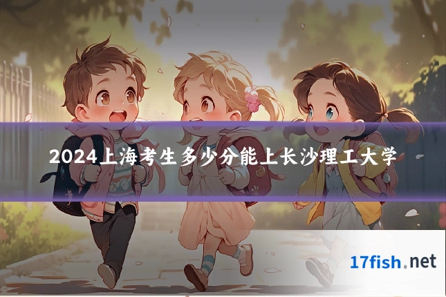 2024上海考生多少分能上长沙理工大学