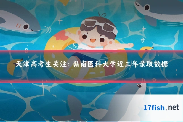 天津高考生关注:赣南医科大学近三年录取数据