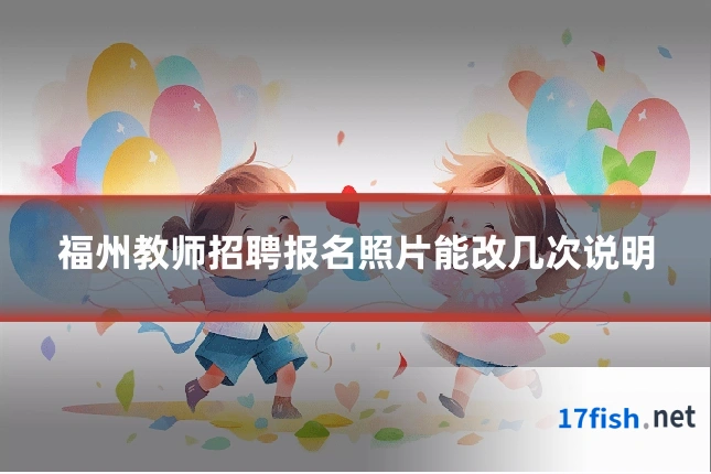 福州教师招聘报名照片能改几次说明
