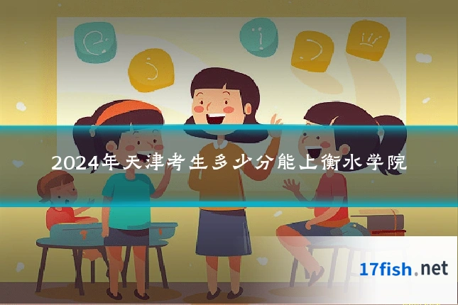 2024年天津考生多少分能上衡水学院