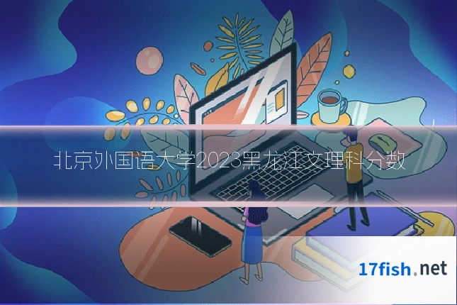 北京外国语大学2023黑龙江文理科分数
