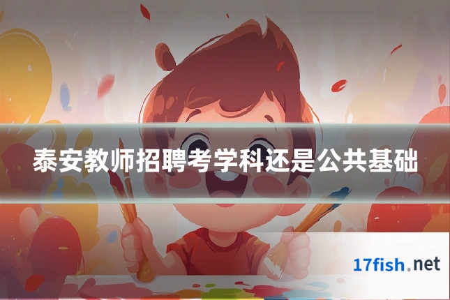 泰安教师招聘考学科还是公共基础